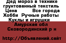 Дед мороз в технике грунтованный текстиль › Цена ­ 700 - Все города Хобби. Ручные работы » Куклы и игрушки   . Амурская обл.,Сковородинский р-н